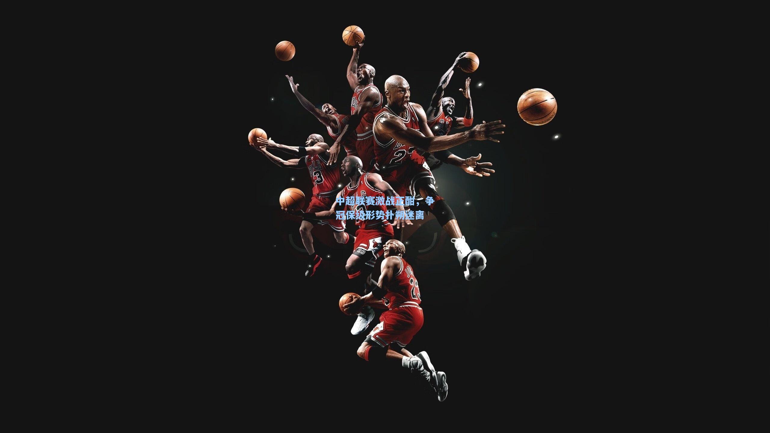 中超联赛激战正酣，争冠保级形势扑朔迷离