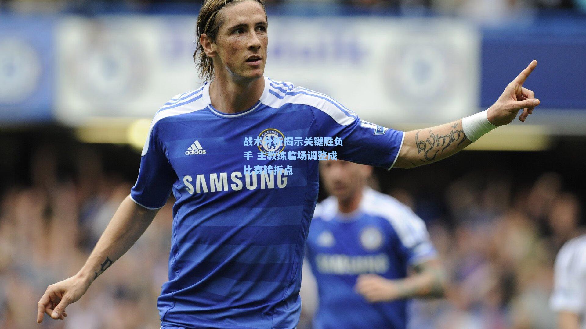 战术分析揭示关键胜负手 主教练临场调整成比赛转折点