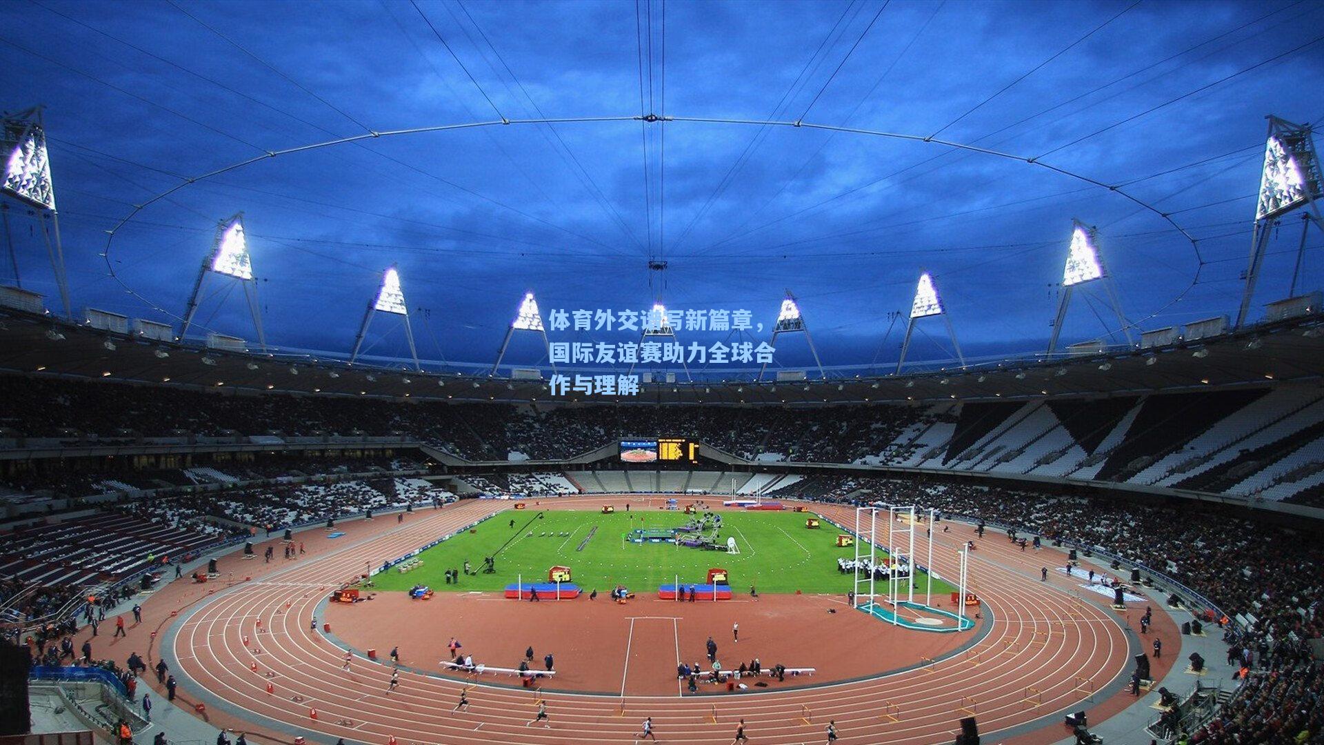 体育外交谱写新篇章，国际友谊赛助力全球合作与理解