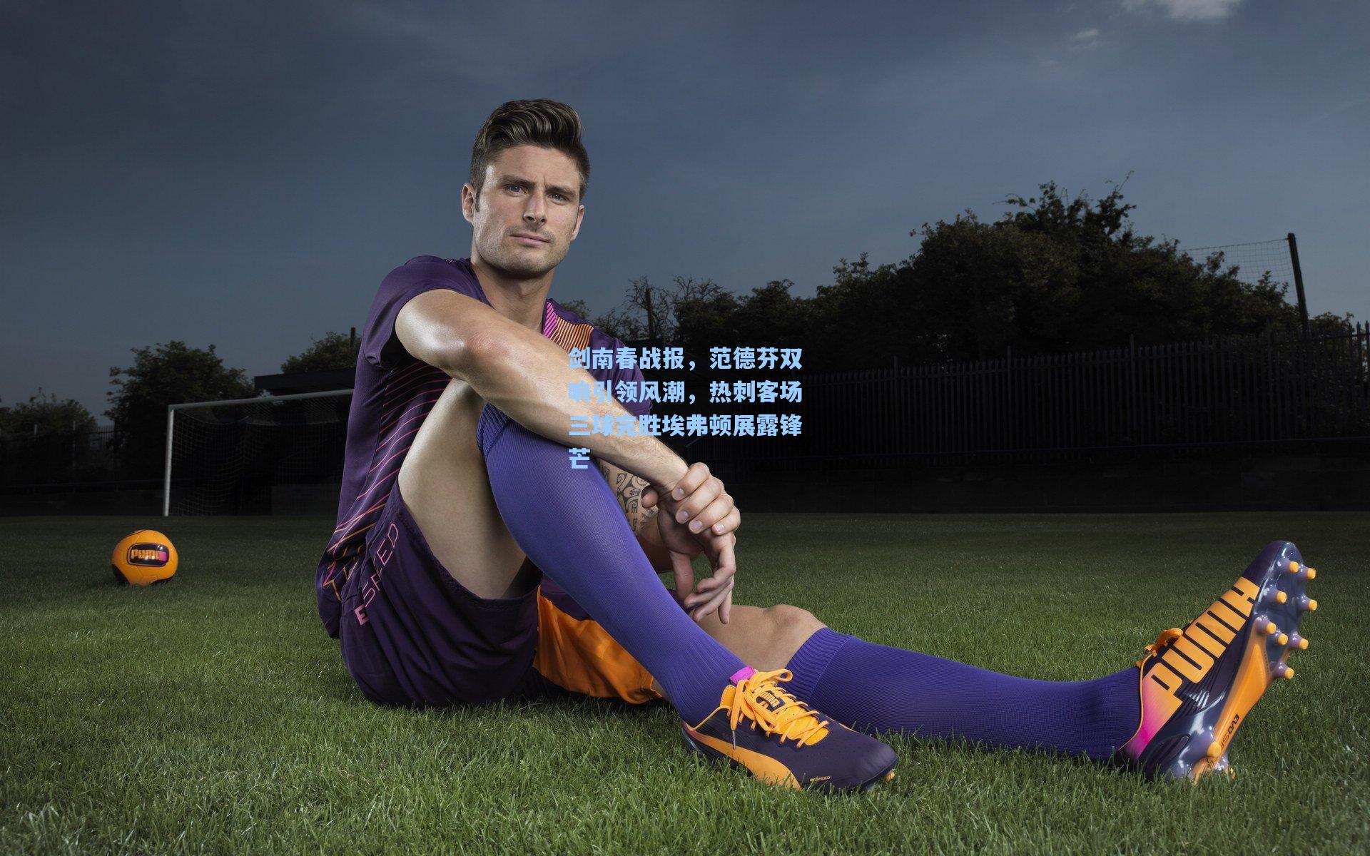 剑南春战报，范德芬双响引领风潮，热刺客场三球完胜埃弗顿展露锋芒