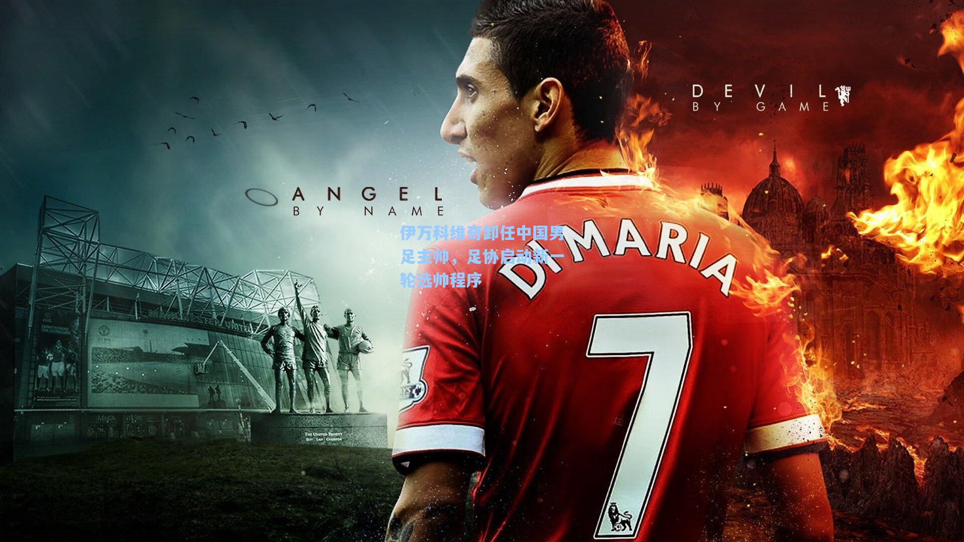 伊万科维奇卸任中国男足主帅，足协启动新一轮选帅程序