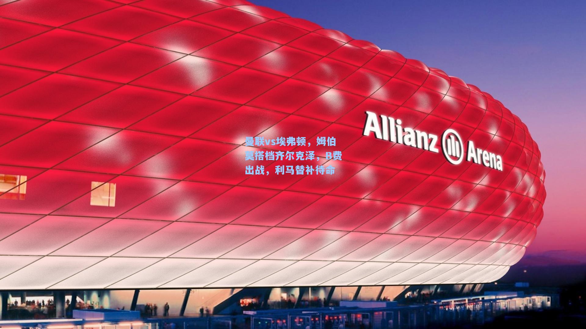 曼联vs埃弗顿，姆伯莫搭档齐尔克泽，B费出战，利马替补待命