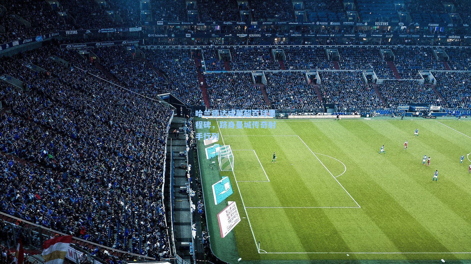 哈兰德达成英超百球里程碑，跻身曼城传奇射手行列