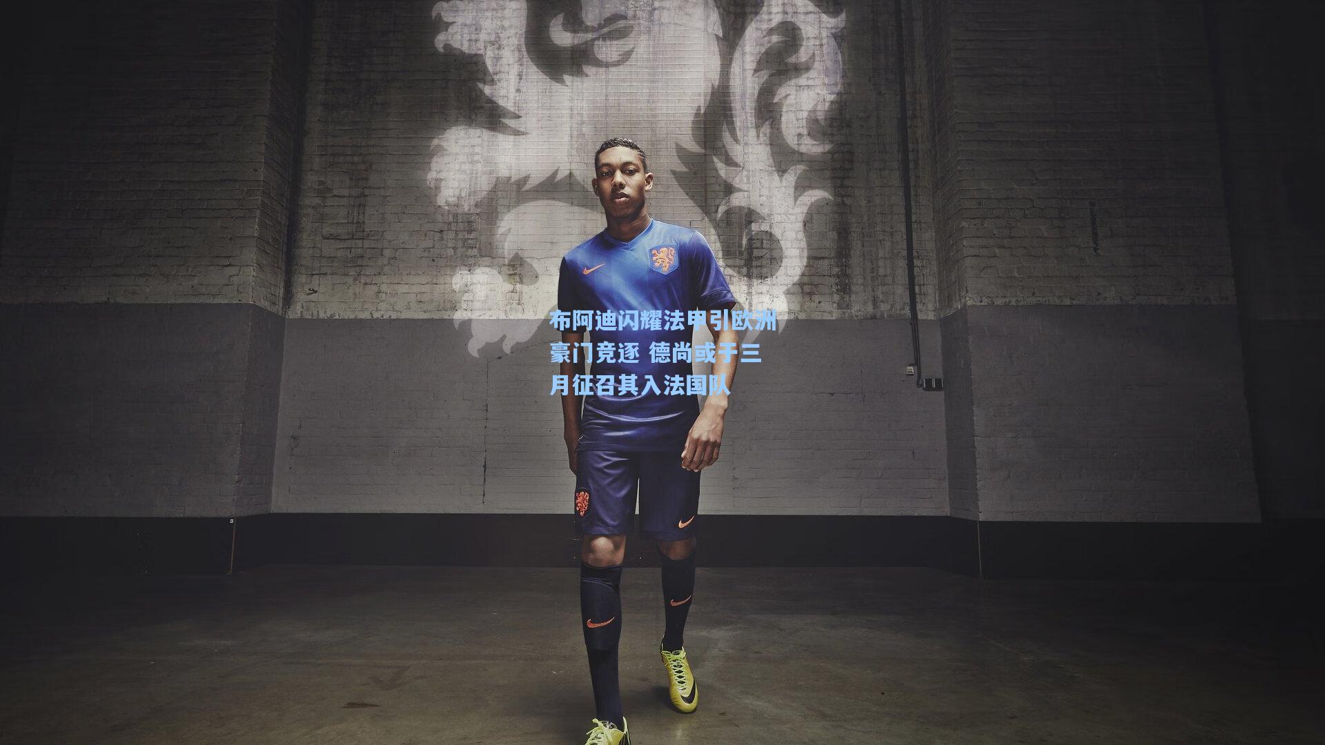 布阿迪闪耀法甲引欧洲豪门竞逐 德尚或于三月征召其入法国队