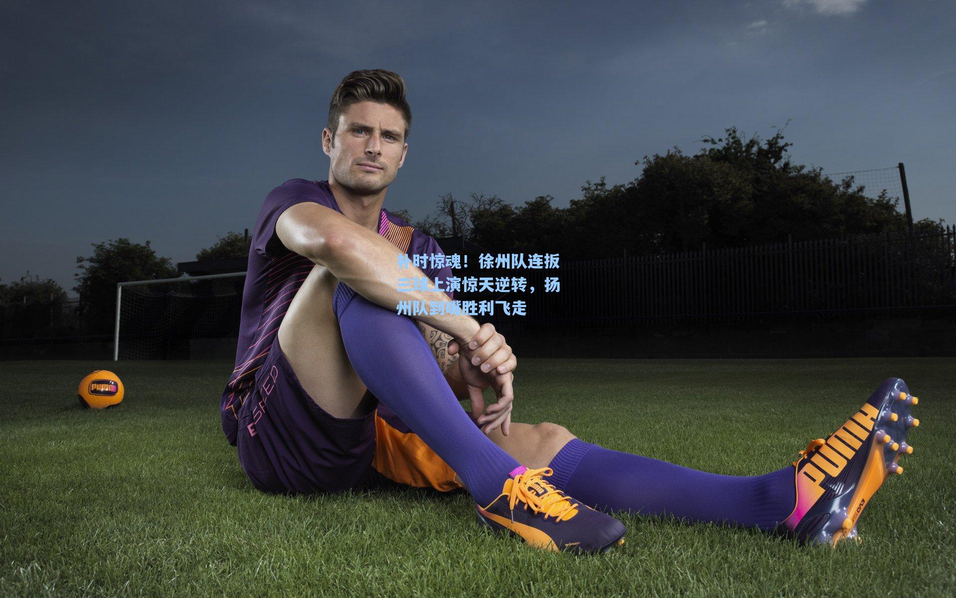 补时惊魂！徐州队连扳三球上演惊天逆转，扬州队到嘴胜利飞走