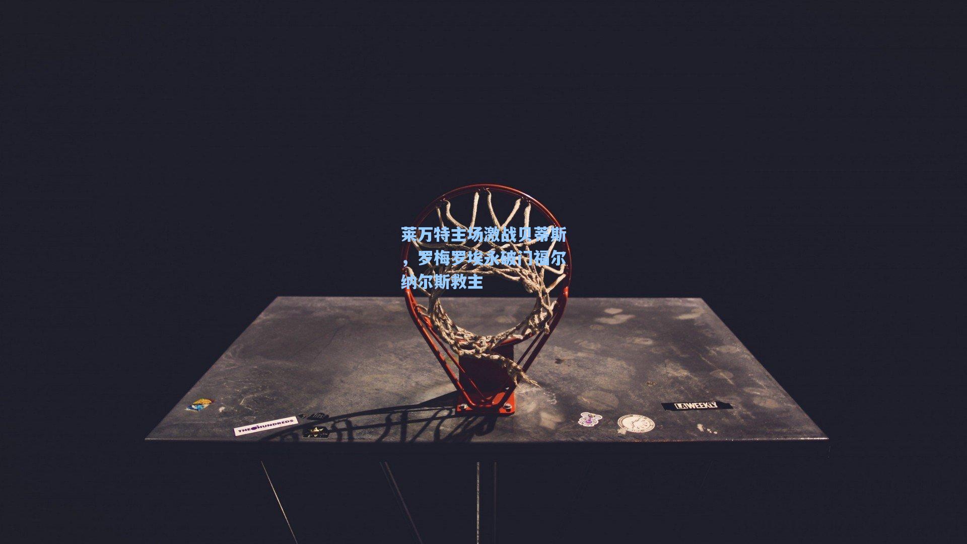 莱万特主场激战贝蒂斯，罗梅罗埃永破门福尔纳尔斯救主