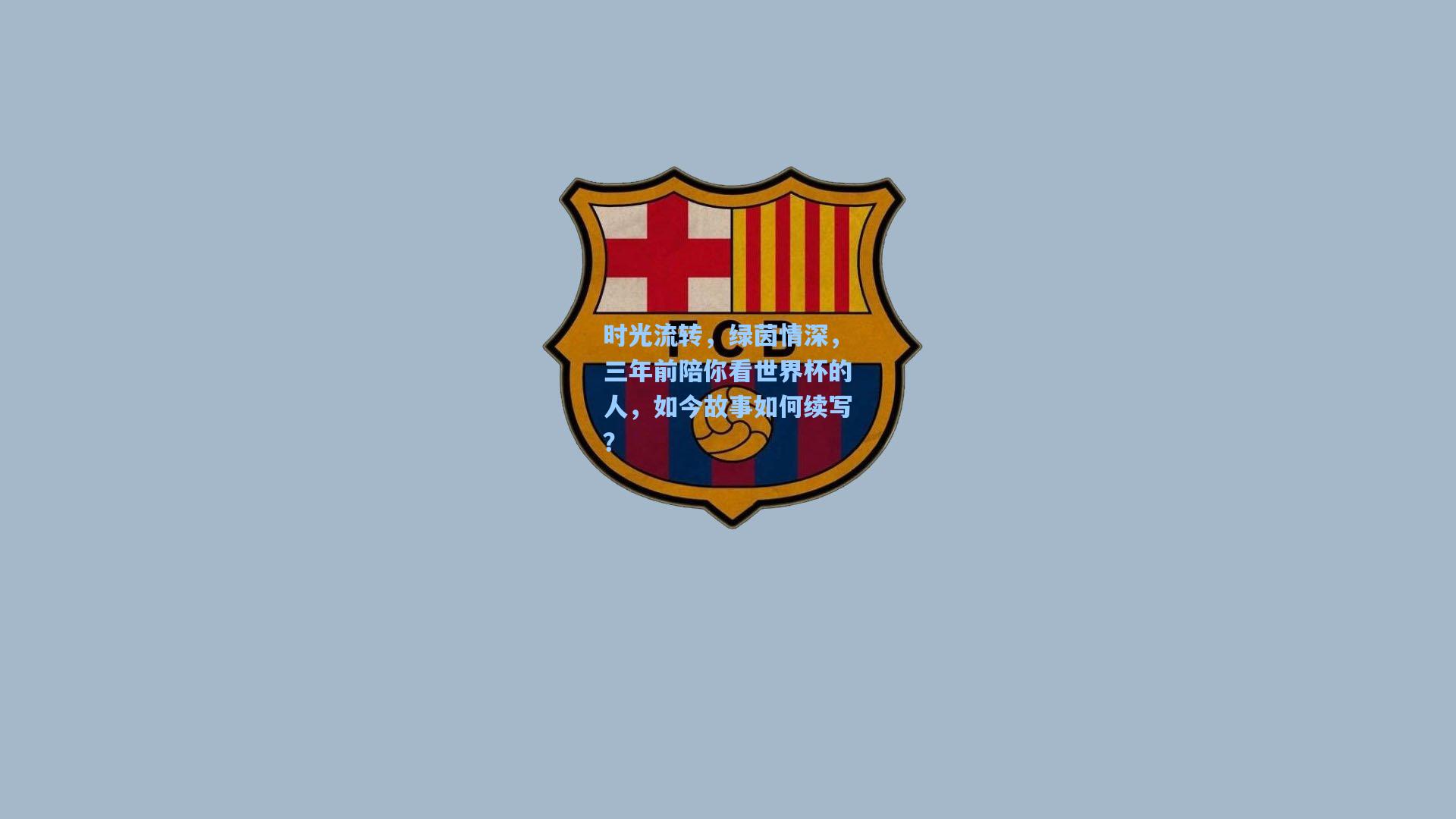 时光流转,绿茵情深,三年前陪你看世界杯的人,如今故事如何续写?