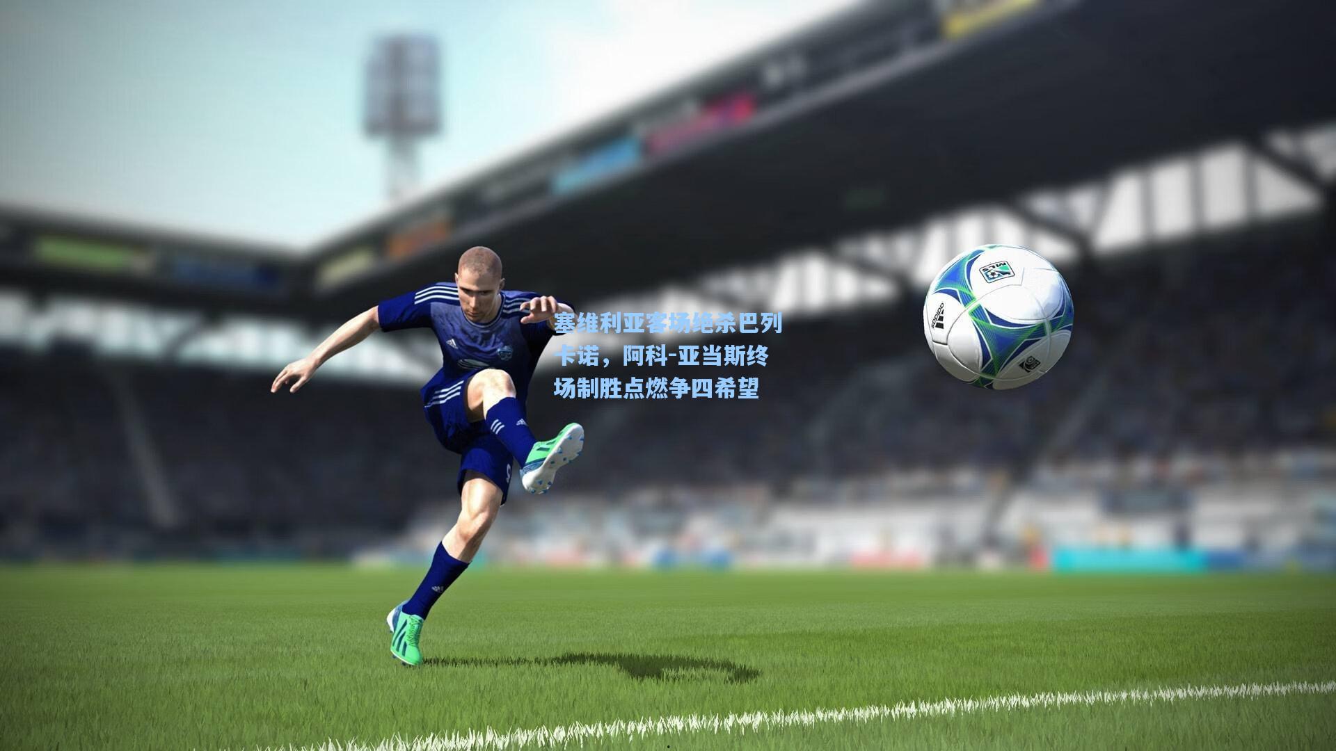 塞维利亚客场绝杀巴列卡诺，阿科-亚当斯终场制胜点燃争四希望