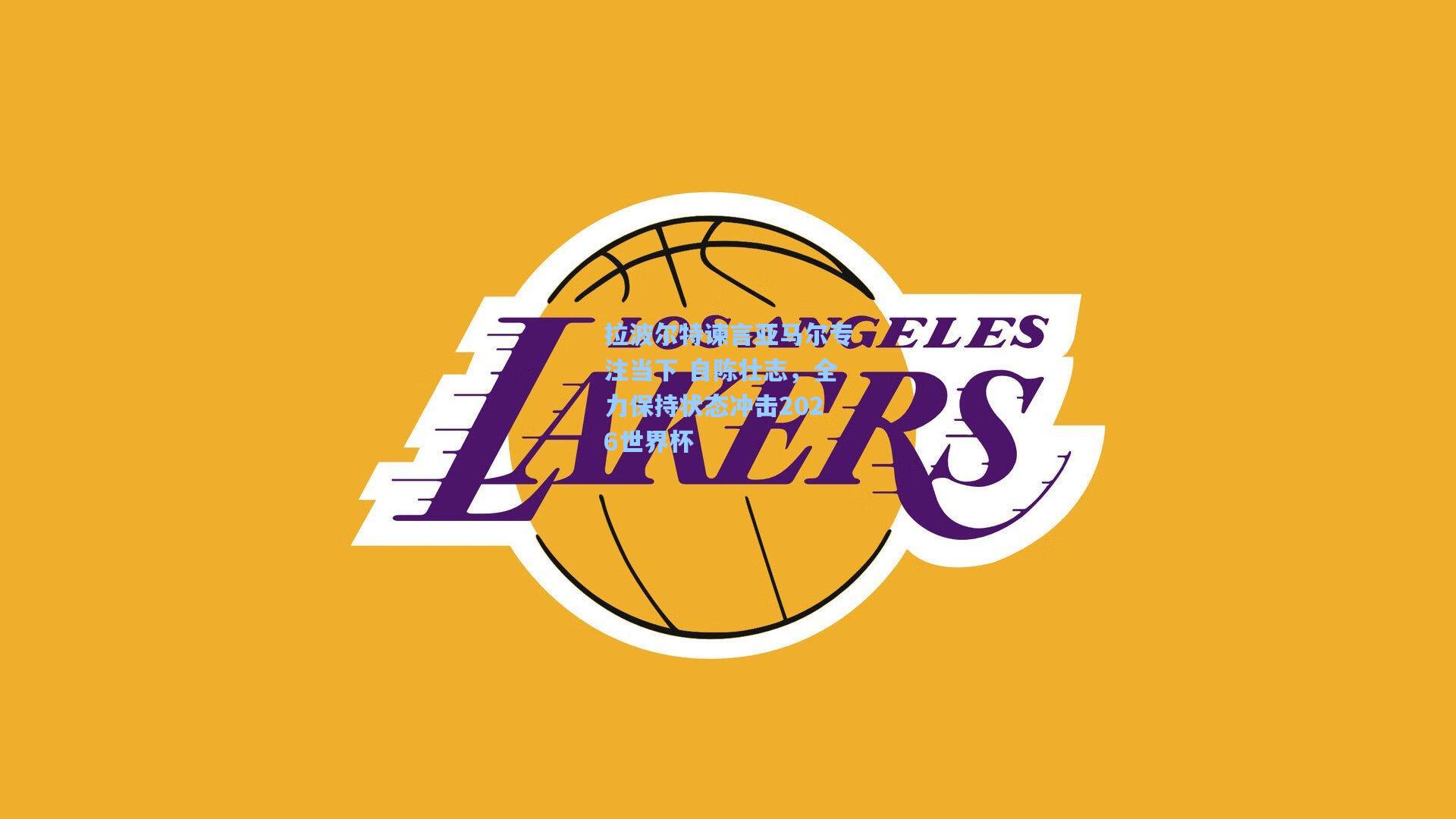 拉波尔特谏言亚马尔专注当下 自陈壮志，全力保持状态冲击2026世界杯