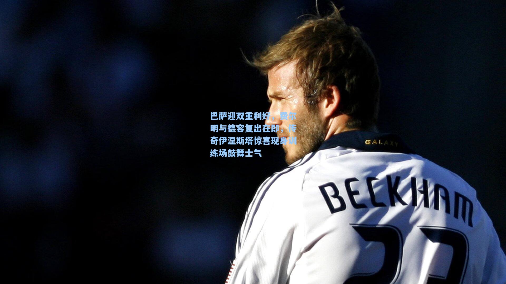 巴萨迎双重利好，费尔明与德容复出在即，传奇伊涅斯塔惊喜现身训练场鼓舞士气